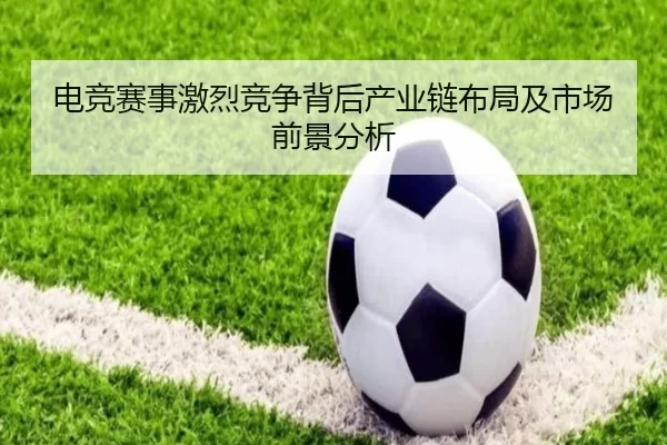电竞赛事激烈竞争背后产业链布局及市场前景分析
