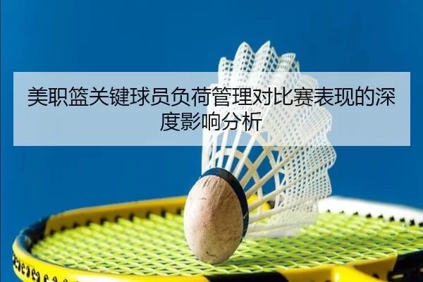 美职篮关键球员负荷管理对比赛表现的深度影响分析